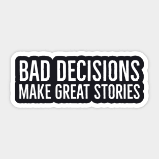 Bad Decisions Make Great Stories Sticker